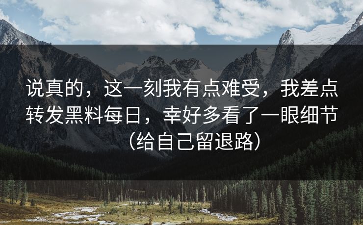 说真的,这一刻我有点难受,我差点转发黑料每日,幸好多看了一眼细节(给自己留退路) 说真的,这一刻我有点难受,我差点转发黑料每日,幸好多看了一眼细节(给自己留退路)