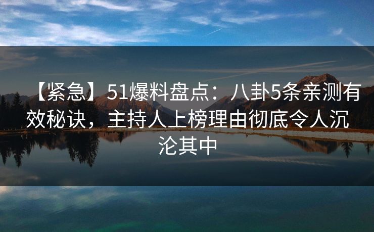 【紧急】51爆料盘点:八卦5条亲测有效秘诀,主持人上榜理由彻底令人沉沦其中