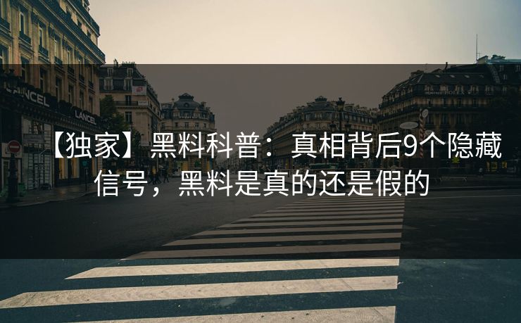 【独家】黑料科普:真相背后9个隐藏信号,黑料是真的还是假的 【独家】黑料科普:真相背后9个隐藏信号,黑料是真的还是假的