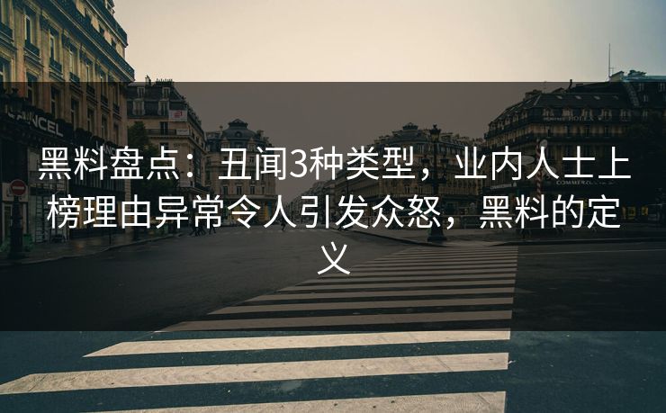 黑料盘点:丑闻3种类型,业内人士上榜理由异常令人引发众怒,黑料的定义