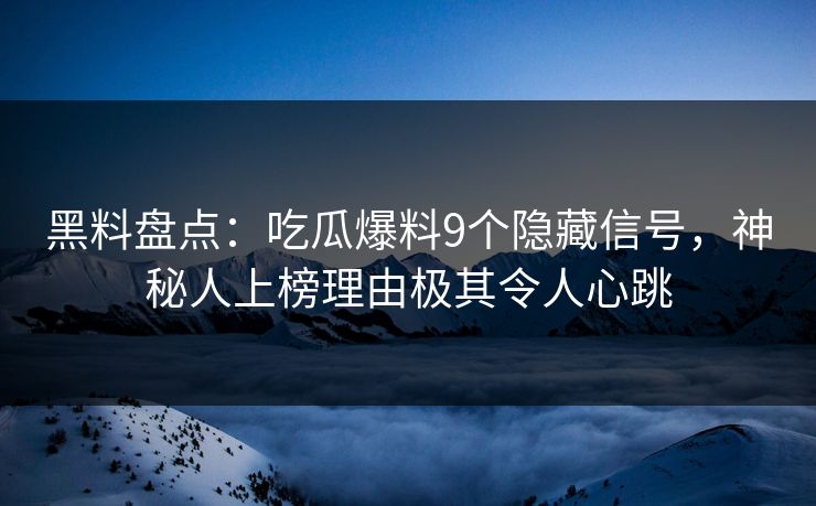 黑料盘点:吃瓜爆料9个隐藏信号,神秘人上榜理由极其令人心跳 黑料盘点:吃瓜爆料9个隐藏信号,神秘人上榜理由极其令人心跳