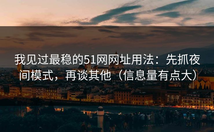 我见过最稳的51网网址用法：先抓夜间模式，再谈其他（信息量有点大）