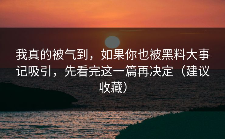 我真的被气到,如果你也被黑料大事记吸引,先看完这一篇再决定(建议收藏) 我真的被气到,如果你也被黑料大事记吸引,先看完这一篇再决定(建议收藏)