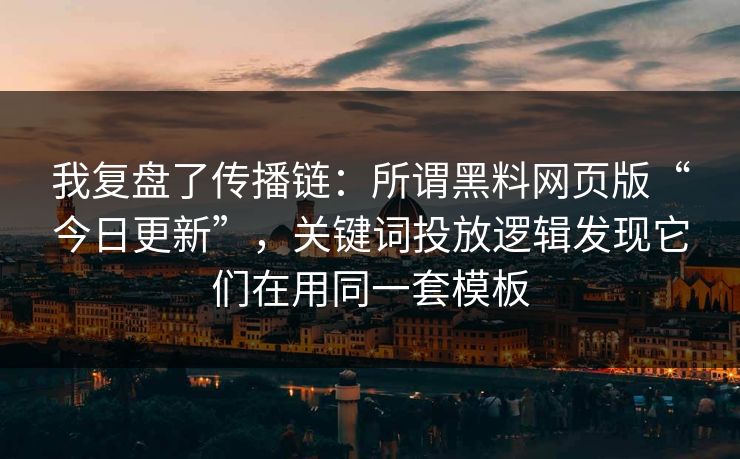 我复盘了传播链:所谓黑料网页版“今日更新”,关键词投放逻辑发现它们在用同一套模板 我复盘了传播链:所谓黑料网页版“今日更新”,关键词投放逻辑发现它们在用同一套模板