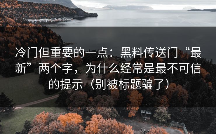 冷门但重要的一点:黑料传送门“最新”两个字,为什么经常是最不可信的提示(别被标题骗了) 冷门但重要的一点:黑料传送门“最新”两个字,为什么经常是最不可信的提示(别被标题骗了)