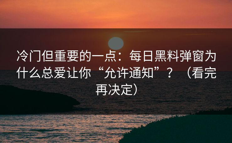 冷门但重要的一点:每日黑料弹窗为什么总爱让你“允许通知”?(看完再决定) 冷门但重要的一点:每日黑料弹窗为什么总爱让你“允许通知”?(看完再决定)
